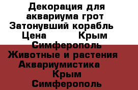 Декорация для аквариума грот “Затонувший корабль“ › Цена ­ 600 - Крым, Симферополь Животные и растения » Аквариумистика   . Крым,Симферополь